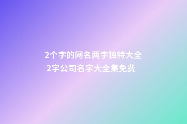 2个字的网名两字独特大全 2字公司名字大全集免费